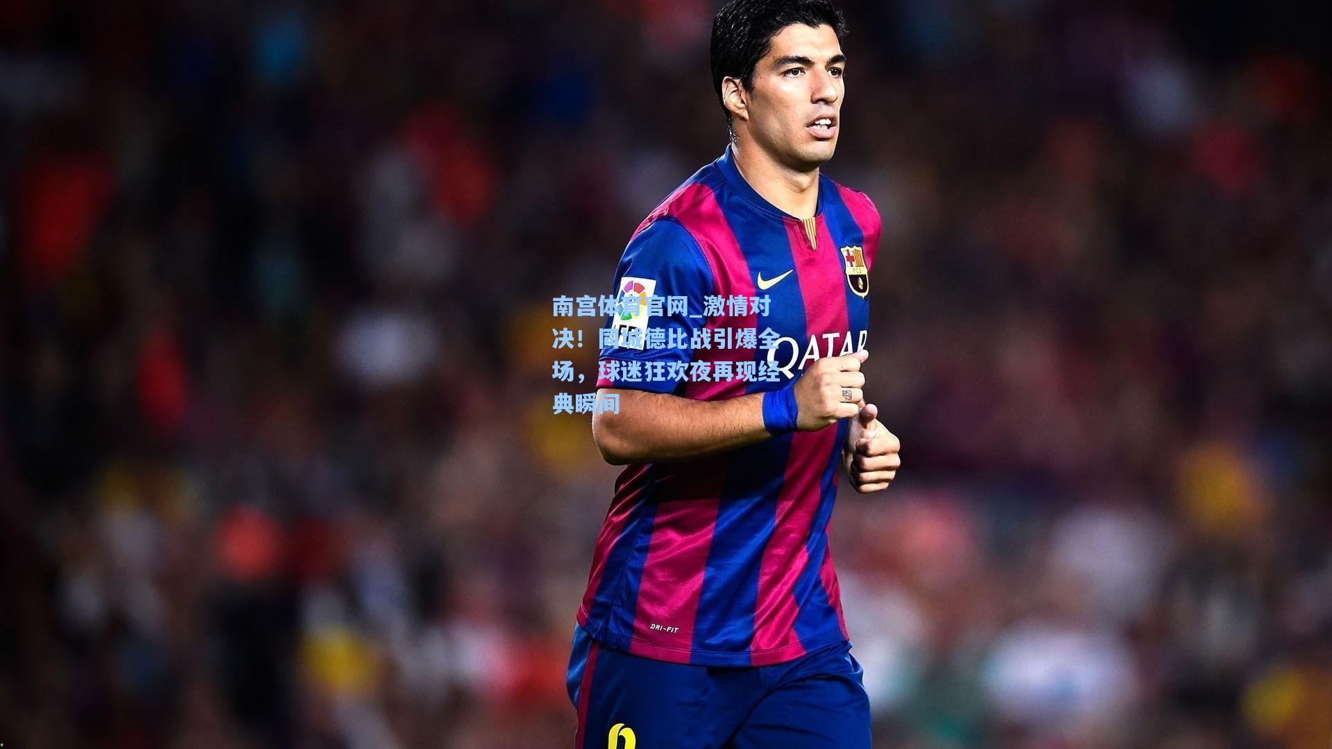 激情对决！同城德比战引爆全场，球迷狂欢夜再现经典瞬间