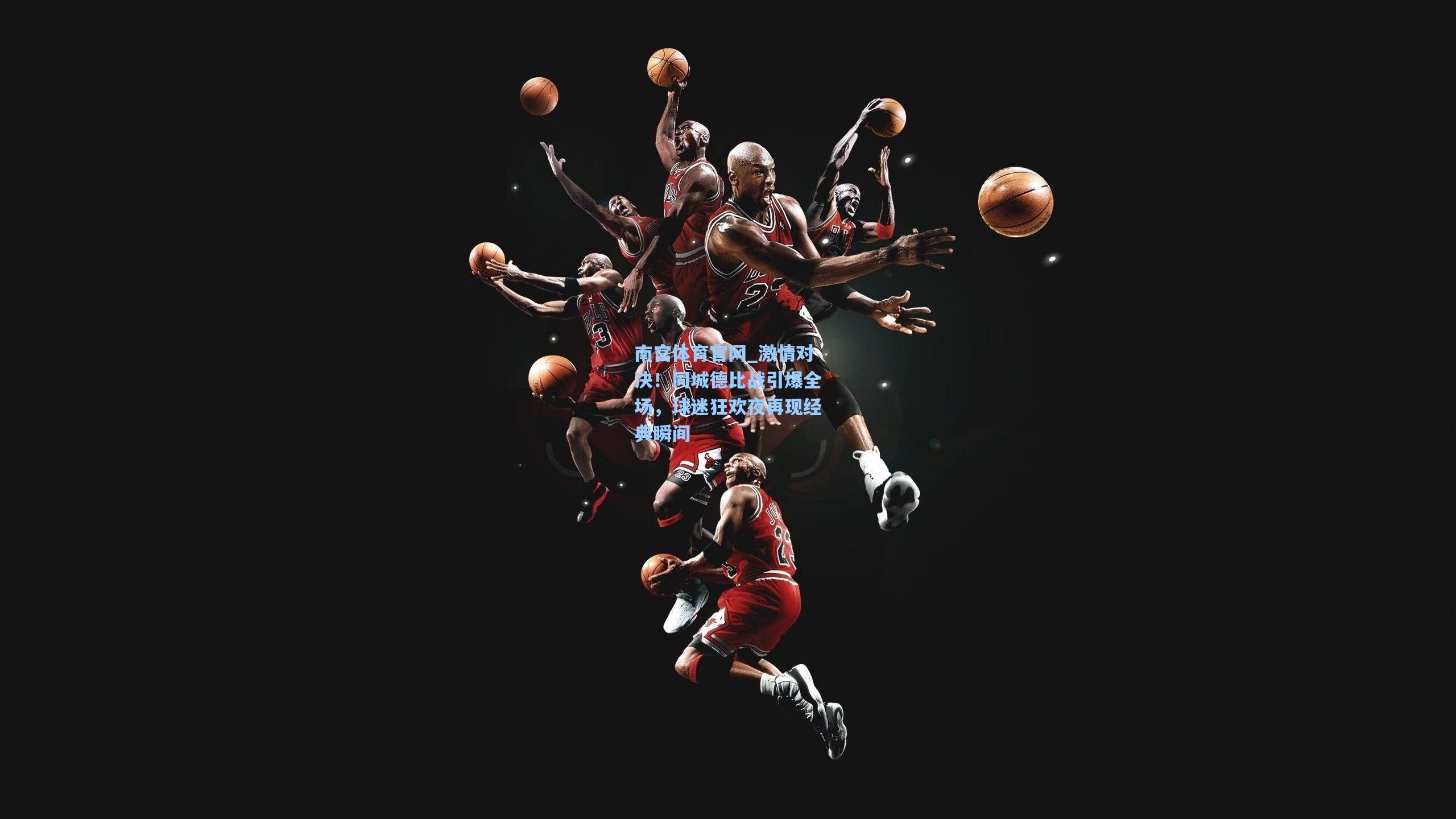 激情对决！同城德比战引爆全场，球迷狂欢夜再现经典瞬间