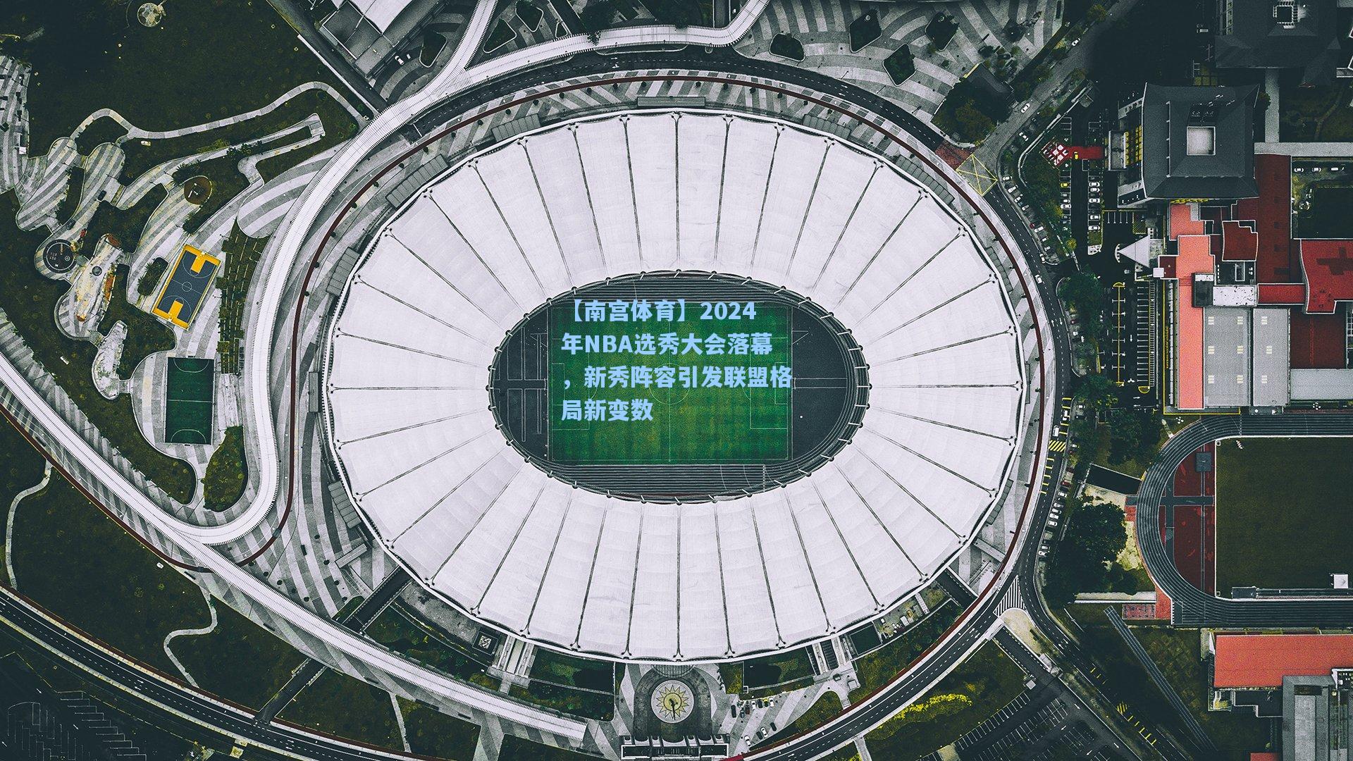 2024年NBA选秀大会落幕，新秀阵容引发联盟格局新变数