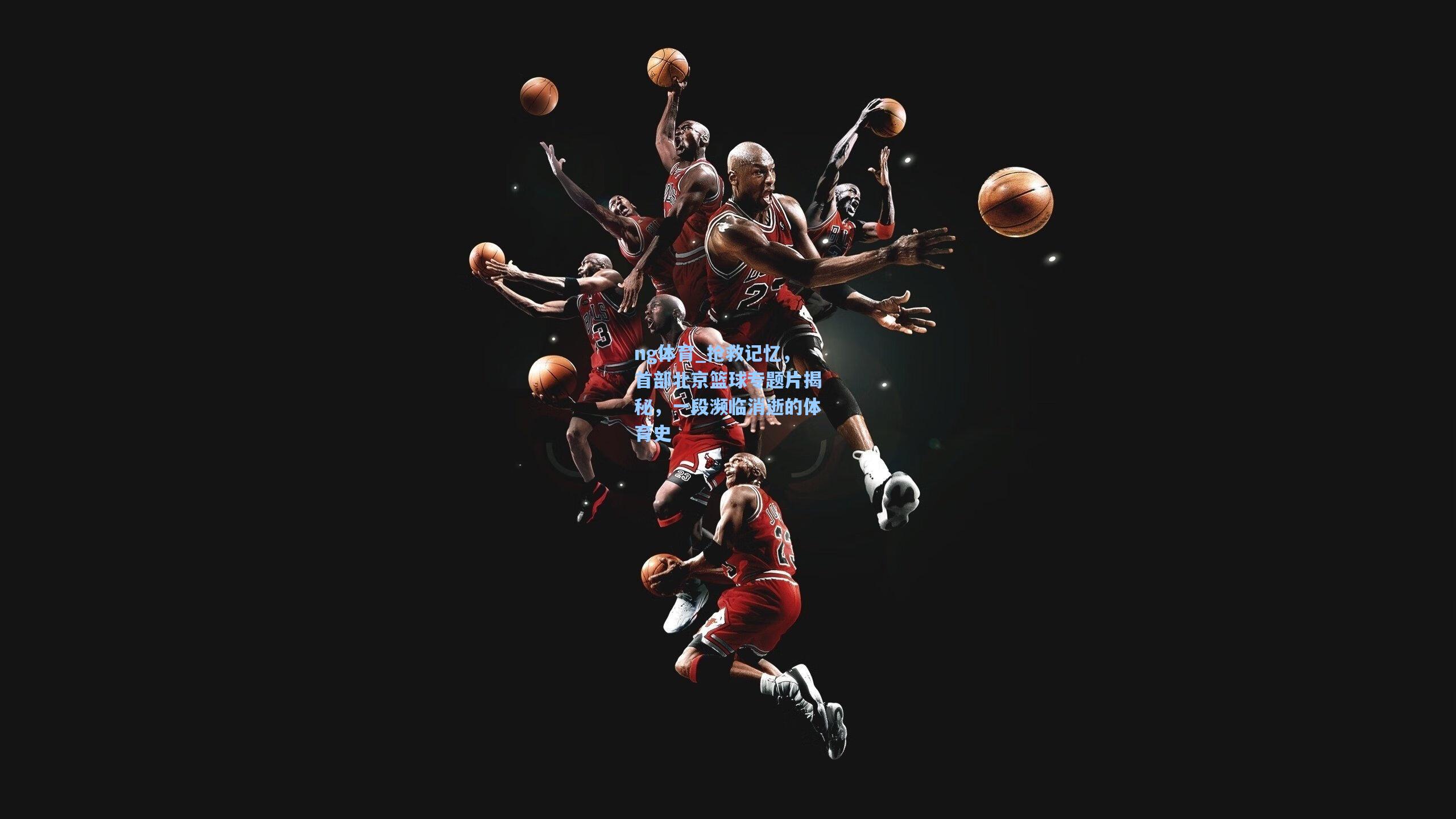 抢救记忆,首部北京篮球专题片揭秘,一段濒临消逝的体育史