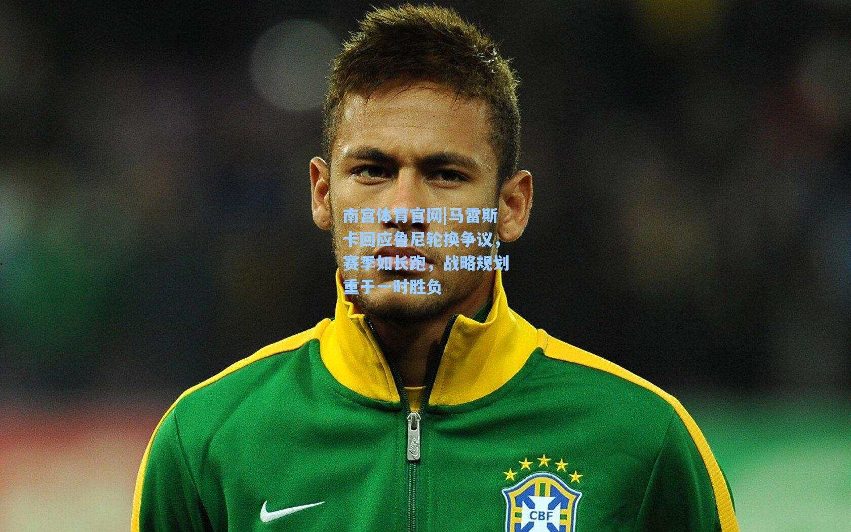 马雷斯卡回应鲁尼轮换争议,赛季如长跑,战略规划重于一时胜负
